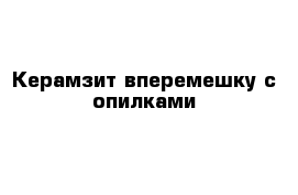 Керамзит вперемешку с опилками